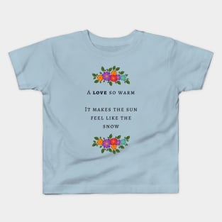 A love so warm it makes the sun feel like the snow Kids T-Shirt